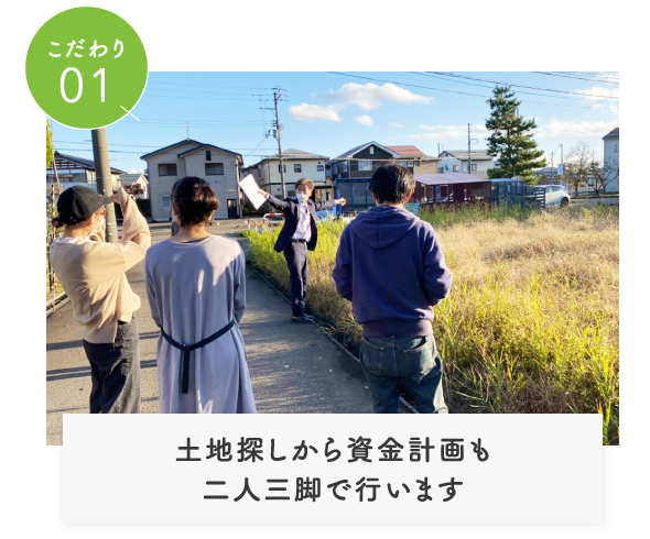 こだわり01土地探しから資金計画も二人三脚で行います