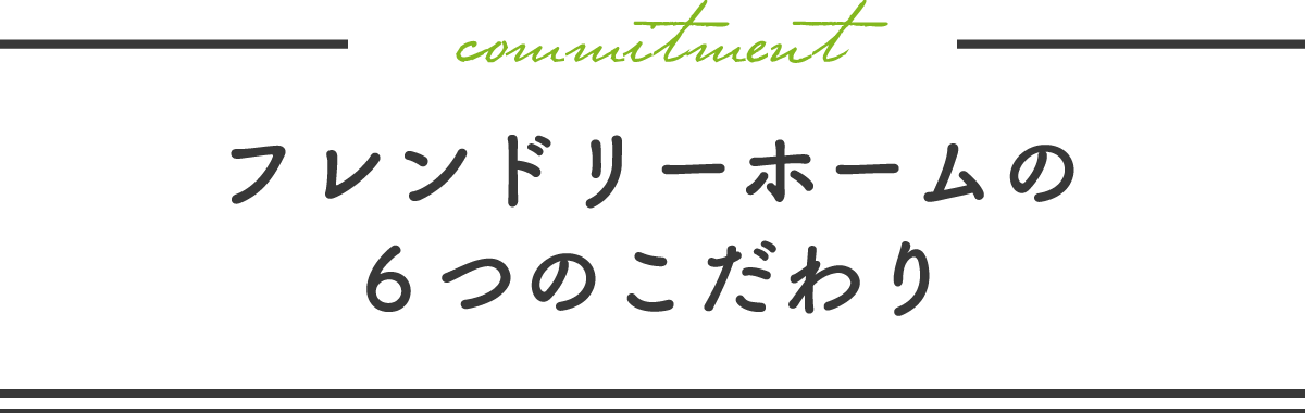 フレンドリーホームの6つのこだわり